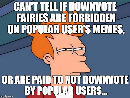 I've Never Understood This | CAN'T TELL IF DOWNVOTE FAIRIES ARE FORBIDDEN ON POPULAR USER'S MEMES, OR ARE PAID TO NOT DOWNVOTE BY POPULAR USERS... | image tagged in memes,futurama fry | made w/ Imgflip meme maker