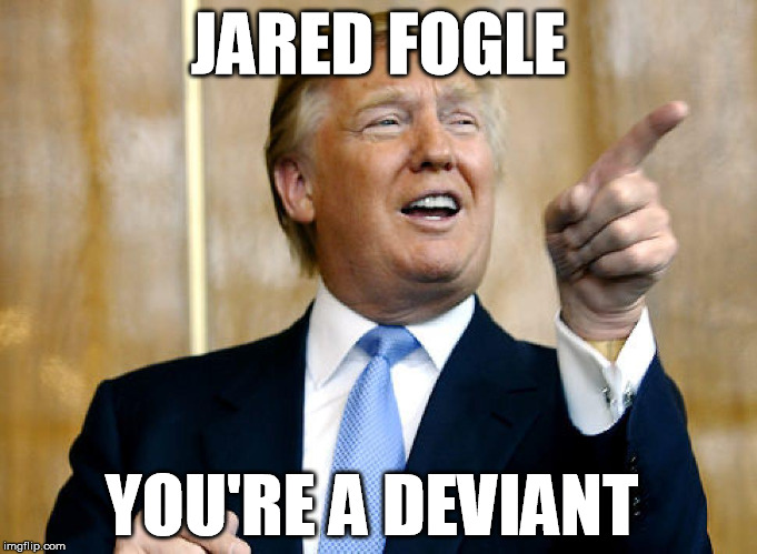 Jared is truly a deviant  | JARED FOGLE YOU'RE A DEVIANT | image tagged in donald trump pointing,jared fogle,jared from subway | made w/ Imgflip meme maker