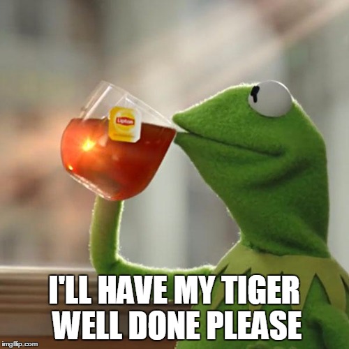 But That's None Of My Business Meme | I'LL HAVE MY TIGER WELL DONE PLEASE | image tagged in memes,but thats none of my business,kermit the frog | made w/ Imgflip meme maker