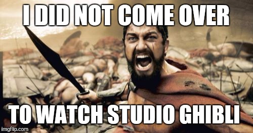 Sparta Leonidas Meme | I DID NOT COME OVER TO WATCH STUDIO GHIBLI | image tagged in memes,sparta leonidas | made w/ Imgflip meme maker