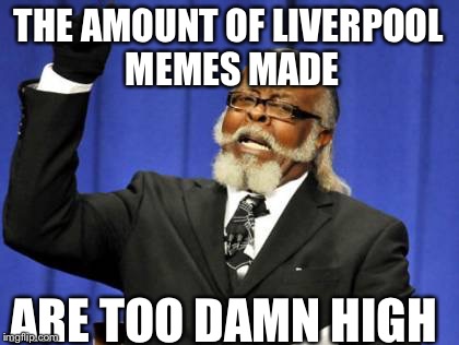 Too Damn High | THE AMOUNT OF LIVERPOOL MEMES MADE ARE TOO DAMN HIGH | image tagged in memes,too damn high | made w/ Imgflip meme maker