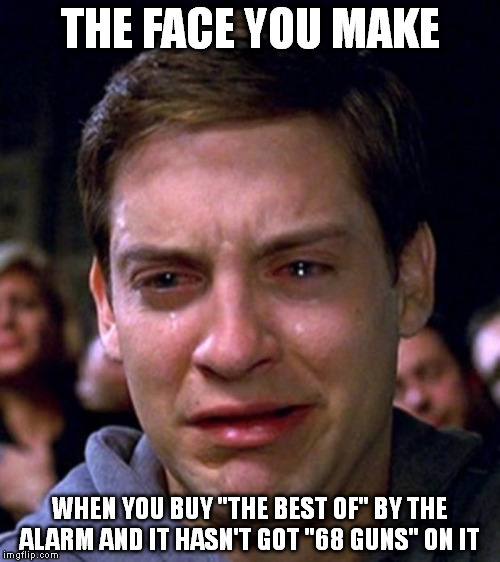 crying peter parker | THE FACE YOU MAKE WHEN YOU BUY "THE BEST OF" BY THE ALARM AND IT HASN'T GOT "68 GUNS" ON IT | image tagged in crying peter parker | made w/ Imgflip meme maker