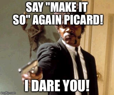 Say That Again I Dare You Meme | SAY "MAKE IT SO" AGAIN PICARD! I DARE YOU! | image tagged in memes,say that again i dare you | made w/ Imgflip meme maker