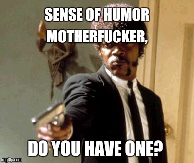 Say That Again I Dare You Meme | SENSE OF HUMOR MOTHERF**KER, DO YOU HAVE ONE? | image tagged in memes,say that again i dare you | made w/ Imgflip meme maker