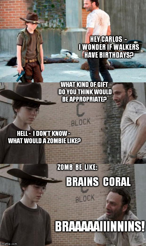 Rick be thinking | HEY CARLOS  - I WONDER IF WALKERS HAVE BIRTHDAYS? WHAT KIND OF GIFT DO YOU THINK WOULD BE APPROPRIATE? HELL -  I DON'T KNOW - 
WHAT WOULD A  | image tagged in memes,rick and carl 3 | made w/ Imgflip meme maker