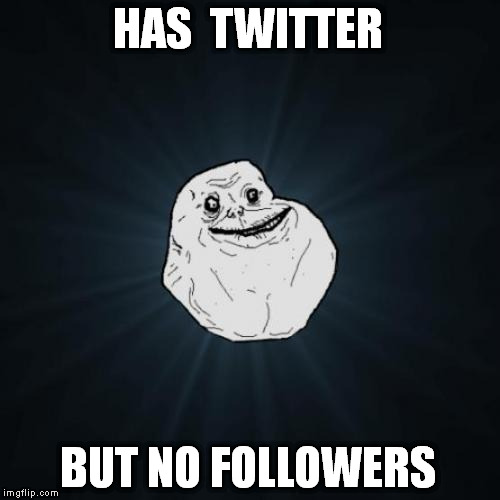 Forever Alone | HAS  TWITTER BUT NO FOLLOWERS | image tagged in memes,forever alone | made w/ Imgflip meme maker