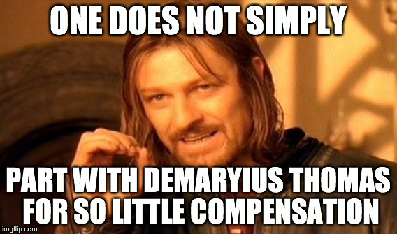 One Does Not Simply Meme | ONE DOES NOT SIMPLY PART WITH DEMARYIUS THOMAS FOR SO LITTLE COMPENSATION | image tagged in memes,one does not simply | made w/ Imgflip meme maker