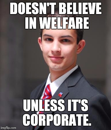 College Conservative  | DOESN'T BELIEVE IN WELFARE UNLESS IT'S CORPORATE. | image tagged in college conservative  | made w/ Imgflip meme maker