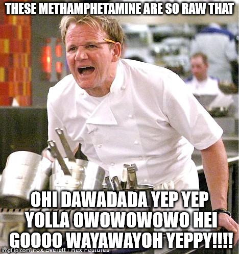 Chef Gordon Ramsay | THESE METHAMPHETAMINE ARE SO RAW THAT OHI DAWADADA YEP YEP YOLLA OWOWOWOWO HEI GOOOO WAYAWAYOH YEPPY!!!! | image tagged in memes,chef gordon ramsay | made w/ Imgflip meme maker