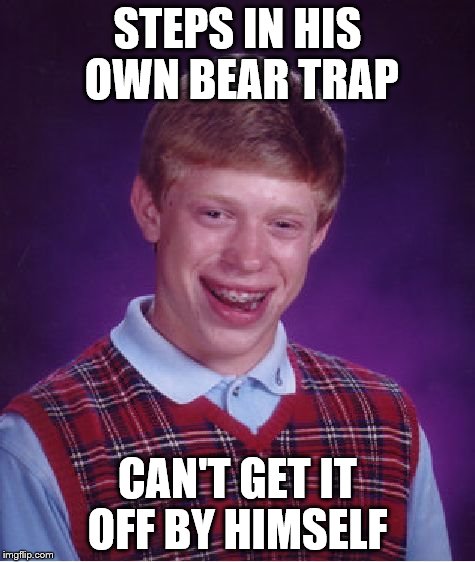 Bad Luck Brian Meme | STEPS IN HIS OWN BEAR TRAP CAN'T GET IT OFF BY HIMSELF | image tagged in memes,bad luck brian | made w/ Imgflip meme maker