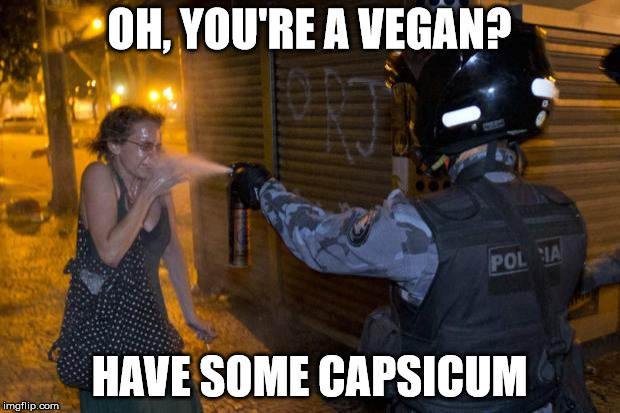 Bon Appetit | OH, YOU'RE A VEGAN? HAVE SOME CAPSICUM | image tagged in vegan,vegetarian,capsicum,pepper,spray,policia | made w/ Imgflip meme maker