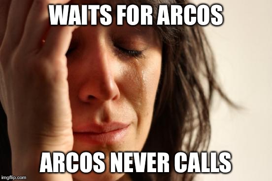 First World Problems Meme | WAITS FOR ARCOS ARCOS NEVER CALLS | image tagged in memes,first world problems | made w/ Imgflip meme maker