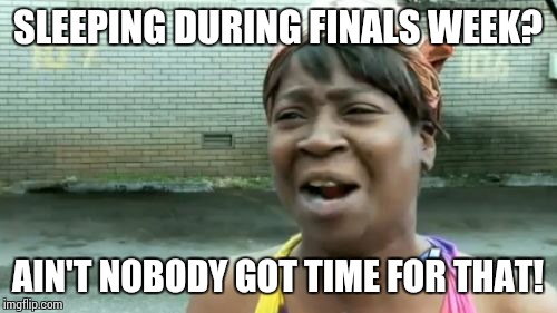 Ain't Nobody Got Time For That | SLEEPING DURING FINALS WEEK? AIN'T NOBODY GOT TIME FOR THAT! | image tagged in memes,aint nobody got time for that | made w/ Imgflip meme maker