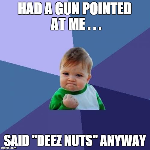 Success Kid Meme | HAD A GUN POINTED AT ME . . . SAID "DEEZ NUTS" ANYWAY | image tagged in memes,success kid | made w/ Imgflip meme maker