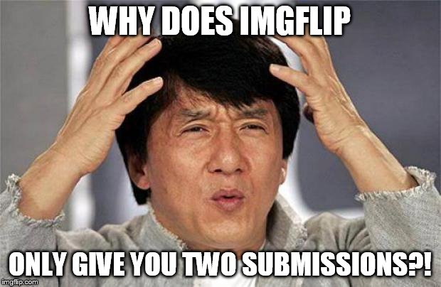 Jackie Chan WTF Face | WHY DOES IMGFLIP ONLY GIVE YOU TWO SUBMISSIONS?! | image tagged in jackie chan wtf face,imgflip | made w/ Imgflip meme maker