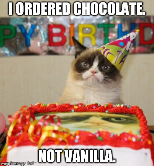 Grumpy Cat Birthday Meme | I ORDERED CHOCOLATE. NOT VANILLA. | image tagged in memes,grumpy cat birthday | made w/ Imgflip meme maker