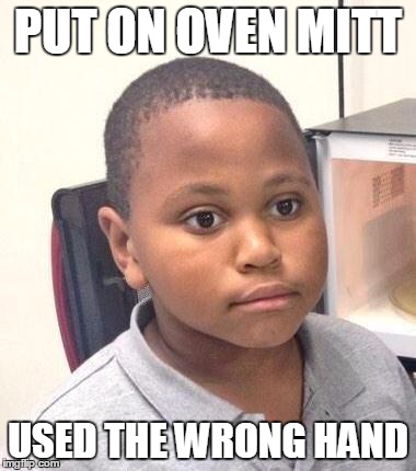 Minor Mistake Marvin Meme | PUT ON OVEN MITT USED THE WRONG HAND | image tagged in memes,minor mistake marvin,AdviceAnimals | made w/ Imgflip meme maker