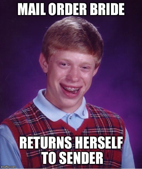 Bad Luck Brian Meme | MAIL ORDER BRIDE RETURNS HERSELF TO SENDER | image tagged in memes,bad luck brian | made w/ Imgflip meme maker