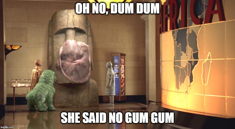 Night at The MuseumNo gum allowed. | OH NO, DUM DUM SHE SAID NO GUM GUM | image tagged in movies,movie,meme,funny memes,bubblegum,oh no | made w/ Imgflip meme maker