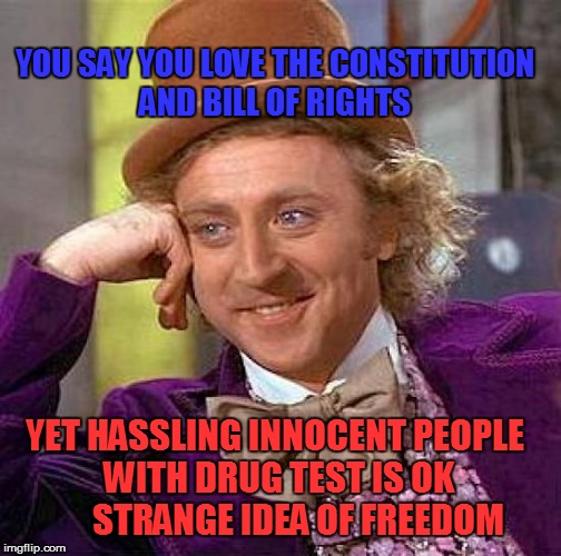 Unconstitutional Drug Testing | YOU SAY YOU LOVE THE CONSTITUTION AND BILL OF RIGHTS YET HASSLING INNOCENT PEOPLE WITH DRUG TEST IS OK       STRANGE IDEA OF FREEDOM | image tagged in memes,creepy condescending wonka,drug test,constitution,bill of rights | made w/ Imgflip meme maker