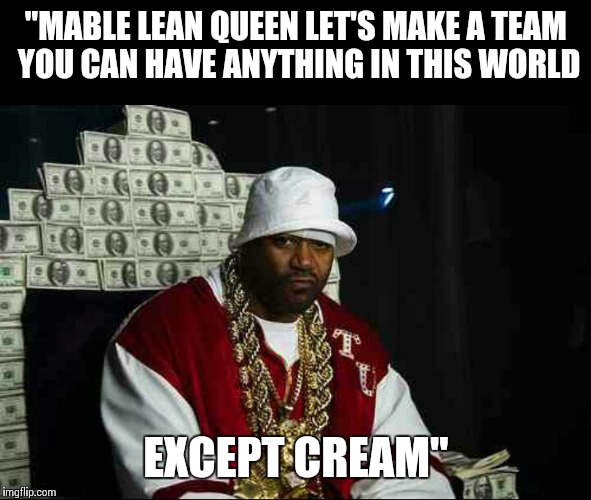 Realest hottest line ever | "MABLE LEAN QUEEN LET'S MAKE A TEAM YOU CAN HAVE ANYTHING IN THIS WORLD EXCEPT CREAM" | image tagged in wu tang,real,ghostface,hiphop | made w/ Imgflip meme maker
