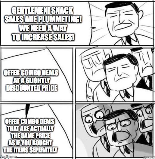 It's Not A Deal After All | GENTLEMEN! SNACK SALES ARE PLUMMETING! WE NEED A WAY TO INCREASE SALES! OFFER COMBO DEALS AT A SLIGHTLY DISCOUNTED PRICE OFFER COMBO DEALS T | image tagged in alright gentlemen,snacks,sales,idea,prices | made w/ Imgflip meme maker