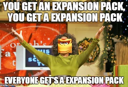 Time to expand ( ͡° ͜ʖ ͡°) | YOU GET AN EXPANSION PACK, YOU GET A EXPANSION PACK EVERYONE GET'S A EXPANSION PACK | image tagged in memes,you get an x and you get an x | made w/ Imgflip meme maker
