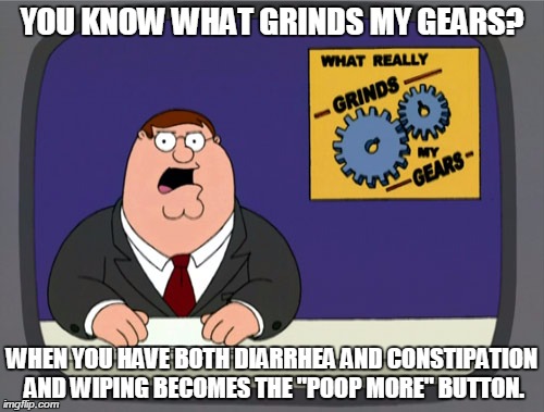 Peter Griffin News | YOU KNOW WHAT GRINDS MY GEARS? WHEN YOU HAVE BOTH DIARRHEA AND CONSTIPATION AND WIPING BECOMES THE "POOP MORE" BUTTON. | image tagged in memes,peter griffin news | made w/ Imgflip meme maker
