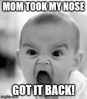 Angry Baby Meme | MOM TOOK MY NOSE GOT IT BACK! | image tagged in memes,angry baby | made w/ Imgflip meme maker