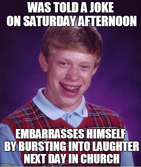 Bad Luck Brian Meme | WAS TOLD A JOKE ON SATURDAY AFTERNOON EMBARRASSES HIMSELF BY BURSTING INTO LAUGHTER NEXT DAY IN CHURCH | image tagged in memes,bad luck brian | made w/ Imgflip meme maker