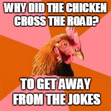 WHY DID THE CHICKEN CROSS THE ROAD? TO GET AWAY FROM THE JOKES | made w/ Imgflip meme maker