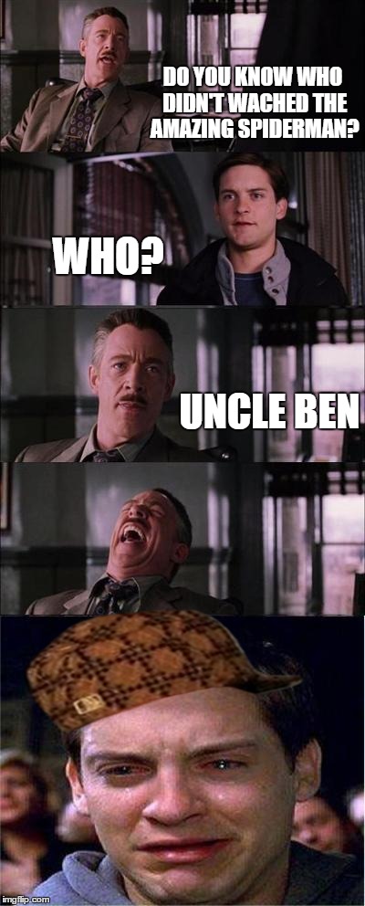 Peter Parker Cry | DO YOU KNOW WHO DIDN'T WACHED THE AMAZING SPIDERMAN? WHO? UNCLE BEN | image tagged in memes,peter parker cry,scumbag | made w/ Imgflip meme maker