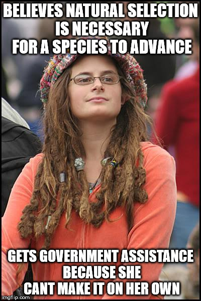 College Liberal | BELIEVES NATURAL SELECTION IS NECESSARY FOR A SPECIES TO ADVANCE GETS GOVERNMENT ASSISTANCE BECAUSE SHE CANT MAKE IT ON HER OWN | image tagged in memes,college liberal | made w/ Imgflip meme maker