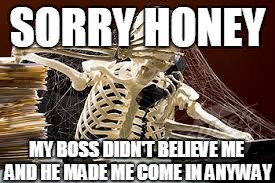 SORRY HONEY MY BOSS DIDN'T BELIEVE ME AND HE MADE ME COME IN ANYWAY | made w/ Imgflip meme maker
