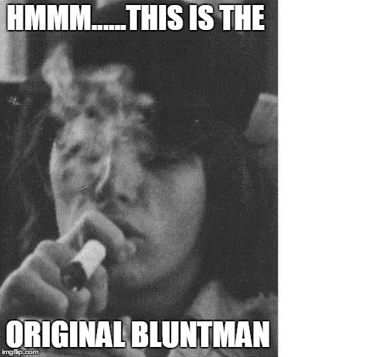 OB-luntman | HMMM......THIS IS THE ORIGINAL BLUNTMAN | image tagged in smoke | made w/ Imgflip meme maker