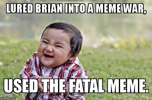 Evil Toddler | LURED BRIAN INTO A MEME WAR, USED THE FATAL MEME. | image tagged in memes,evil toddler | made w/ Imgflip meme maker