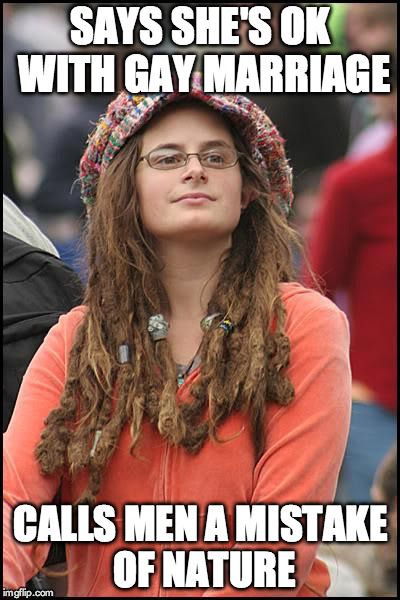 College Liberal | SAYS SHE'S OK WITH GAY MARRIAGE CALLS MEN A MISTAKE OF NATURE | image tagged in memes,college liberal | made w/ Imgflip meme maker