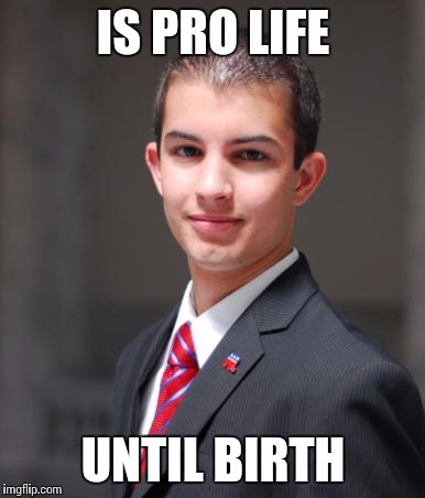 College Conservative  | IS PRO LIFE UNTIL BIRTH | image tagged in college conservative  | made w/ Imgflip meme maker