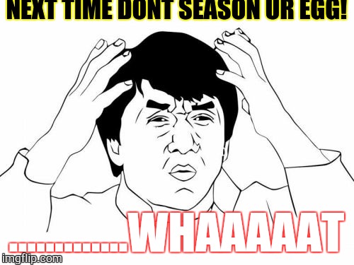 Jackie Chan WTF | NEXT TIME DONT SEASON UR EGG! .............WHAAAAAT | image tagged in memes,jackie chan wtf | made w/ Imgflip meme maker