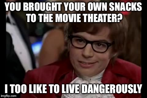 I Too Like To Live Dangerously Meme | YOU BROUGHT YOUR OWN SNACKS TO THE MOVIE THEATER? I TOO LIKE TO LIVE DANGEROUSLY | image tagged in memes,i too like to live dangerously | made w/ Imgflip meme maker