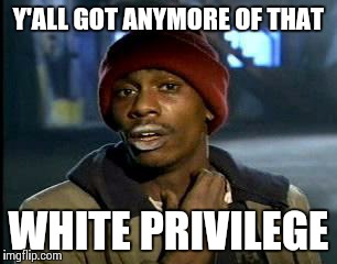 I could really use some | Y'ALL GOT ANYMORE OF THAT WHITE PRIVILEGE | image tagged in memes,yall got any more of | made w/ Imgflip meme maker