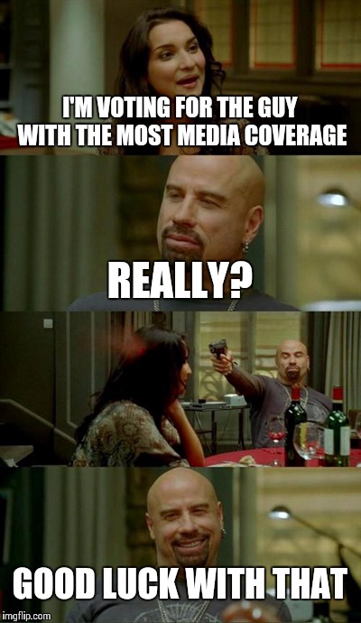 How I feel about most peoples Political Knowledge | I'M VOTING FOR THE GUY WITH THE MOST MEDIA COVERAGE REALLY? GOOD LUCK WITH THAT | image tagged in memes,skinhead john travolta | made w/ Imgflip meme maker