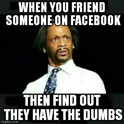 WHEN YOU FRIEND SOMEONE ON FACEBOOK THEN FIND OUT THEY HAVE THE DUMBS | image tagged in katt williams wtf meme,facebook | made w/ Imgflip meme maker