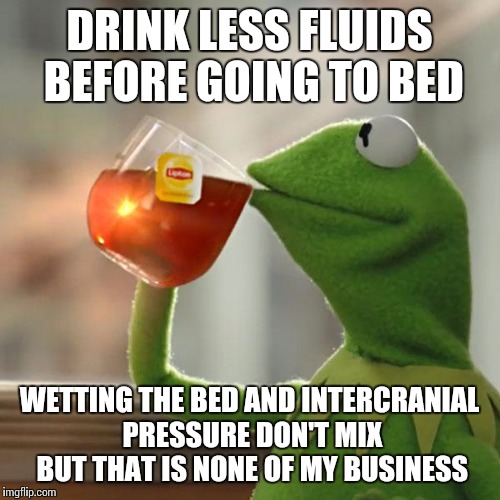 But That's None Of My Business Meme | DRINK LESS FLUIDS BEFORE GOING TO BED WETTING THE BED AND INTERCRANIAL PRESSURE DON'T MIX BUT THAT IS NONE OF MY BUSINESS | image tagged in memes,but thats none of my business,kermit the frog | made w/ Imgflip meme maker