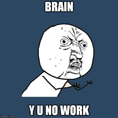 Y U No | BRAIN Y U NO WORK | image tagged in memes,y u no | made w/ Imgflip meme maker