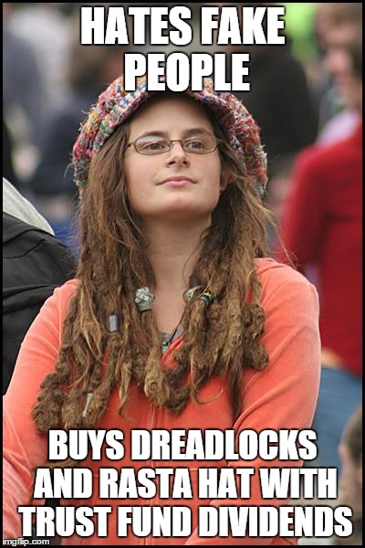 College Liberal Meme | HATES FAKE PEOPLE BUYS DREADLOCKS AND RASTA HAT WITH TRUST FUND DIVIDENDS | image tagged in memes,college liberal | made w/ Imgflip meme maker