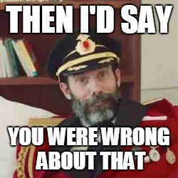 THEN I'D SAY YOU WERE WRONG ABOUT THAT | made w/ Imgflip meme maker