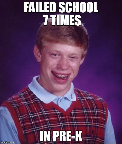 Bad Luck Brian Meme | FAILED SCHOOL 7 TIMES IN PRE-K | image tagged in memes,bad luck brian | made w/ Imgflip meme maker