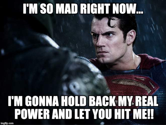 I'M SO MAD RIGHT NOW... I'M GONNA HOLD BACK MY REAL POWER AND LET YOU HIT ME!! | image tagged in angry superman | made w/ Imgflip meme maker
