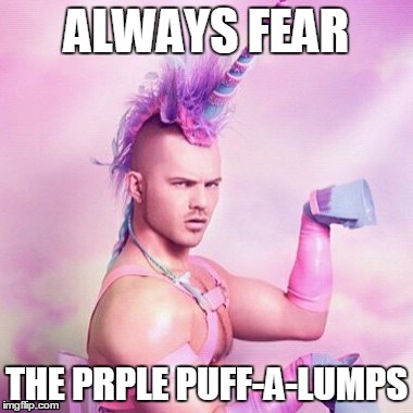 Unicorn MAN | ALWAYS FEAR THE PRPLE PUFF-A-LUMPS | image tagged in memes,unicorn man | made w/ Imgflip meme maker
